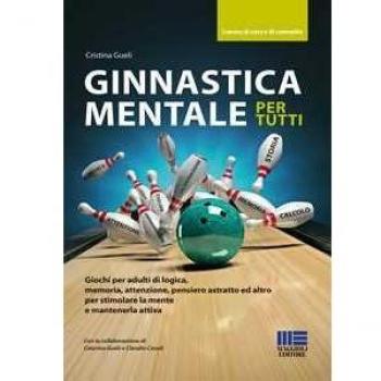 Ginnastica mentale per tutti. Giochi per adulti di logica, memoria, attenzione, pensiero astratto ed altro per stimolare la mente e mantenerla attiva