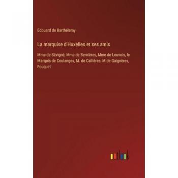 La marquise d'Huxelles et ses amis: Mme de Sévigné, Mme de Bernières, Mme de Louvois, le Marquis de Coulanges, M. de Callières, M.de Gaignères, Fouquet