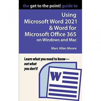 The Get to the Point! Guide to Using Microsoft Word 2021 and Word for Microsoft Office 365 on Windows and Mac
