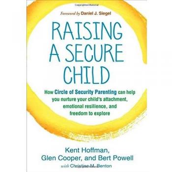Raising a Secure Child: How Circle of Security Parenting Can Help You Nurture Your Child's Attachment, Emotional Resilience, and Freedom to Explore