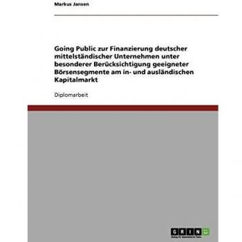Going Public. Zur Finanzierung deutscher mittelständischer Unternehmen unter besonderer Berücksichtigung geeigneter Börsensegmente am in