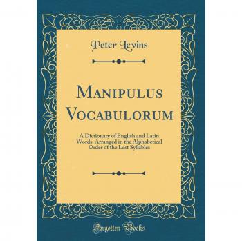 Manipulus Vocabulorum: A Dictionary of English and Latin Words, Arranged in the Alphabetical Order of the Last Syllables