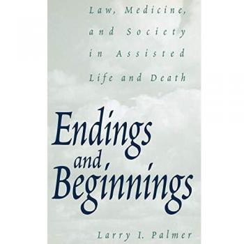 Endings and Beginnings: Law, Medicine, and Society in Assisted Life and Death