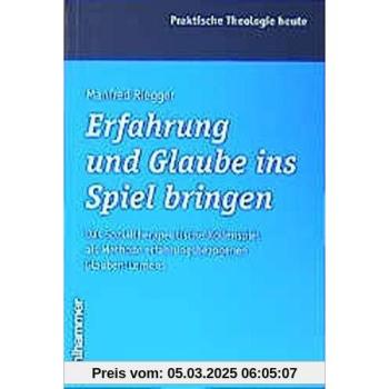 Erfahrung und Glaube ins Spiel bringen: Das Sozialtherapeutische Rollenspiel als Methode erfahrungsbezogenen Glauben-Lernens (Praktische Theologie heute)