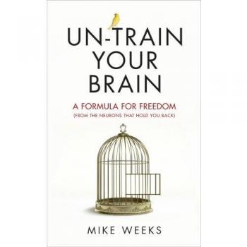 Un-train Your Brain: A formula for freedom (from the neurons that hold you back)