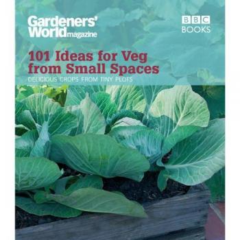 Gardeners' World: 101 Ideas for Veg from Small Spaces