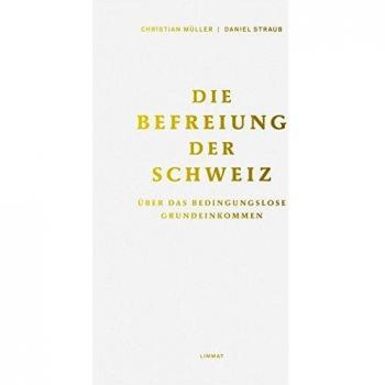 Die Befreiung der Schweiz: Über das bedingungslose Grundeinkommen