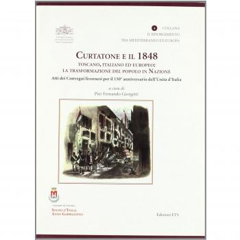 Curtatone e il 1848 toscano, italiano ed europeo. La trasformazione del popolo in nazione. Atti dei Convegni livornesi per il 150° anniversario dell'Unità d'Italia