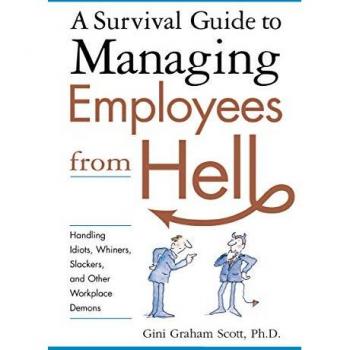 A Survival Guide to Managing Employees from Hell: Handling Idiots, Whiners, Slackers, and Other Workplace Demons