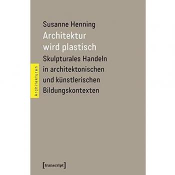 Architektur wird plastisch: Skulpturales Handeln in architektonischen und künstlerischen Bildungskontexten