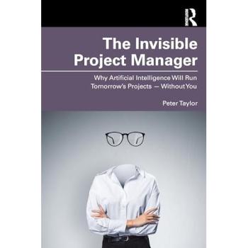 The Invisible Project Manager : Why Artificial Intelligence Will Run Tomorrow’s Projects — Without You
