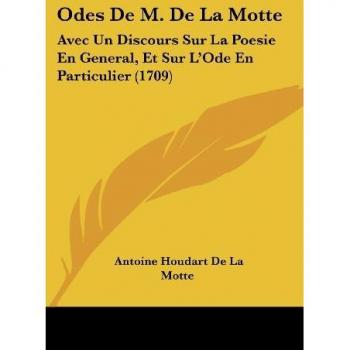 Odes de M. de La Motte: Avec Un Discours Sur La Poesie En General, Et Sur L'Ode En Particulier (1709)