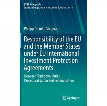 Responsibility of the EU and the Member States under EU International Investment Protection Agreements: Between Traditional Rules, Proceduralisation ... of International Economic Law, 6, Band 6)