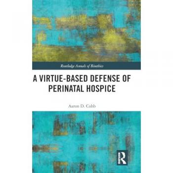 A Virtue-Based Defense of Perinatal Hospice (Routledge Annals of Bioethics)
