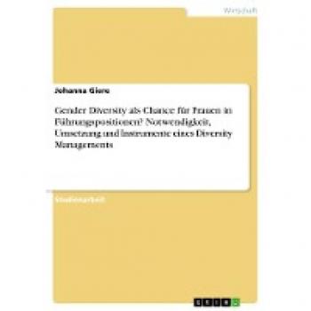 Gender Diversity als Chance für Frauen in Führungspositionen? Notwendigkeit Umsetzung und Instrumente eines Diversity Managements