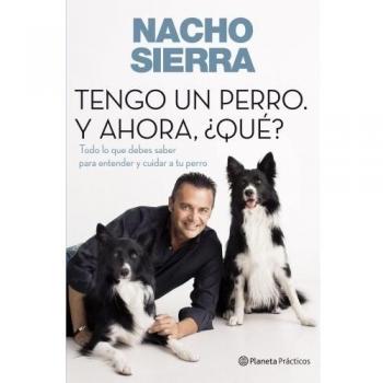 Tengo un perro. Y ahora, ¿qué?. Todo lo que debes saber para entender y cuidar a tu perro