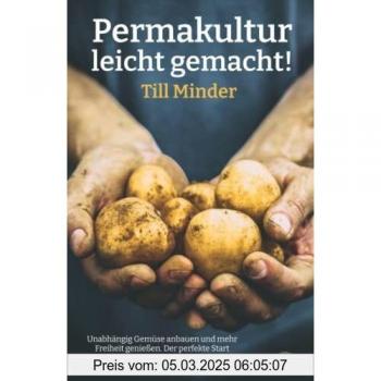 Permakultur leicht gemacht!: Unabhängig Gemüse anbauen und mehr Freiheit genießen. Der perfekte Start zum Selbstversorger mit dem umfassenden Praxishandbuch für Einsteiger.