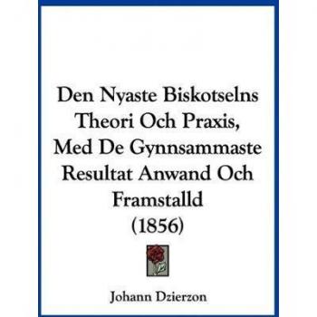 Den Nyaste Biskotselns Theori Och Praxis, Med De Gynnsammaste Resultat Anwand Och Framstalld (1856)