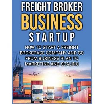 Freight Broker Business Startup: How to Start a Freight Brokerage Company and Go from Business Plan to Marketing and Scaling.