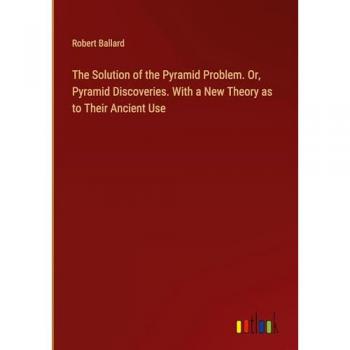 Ballard, Robert: The Solution of the Pyramid Problem. Or, Pyramid Discoveries. With a New Theory as to Their Ancient Use