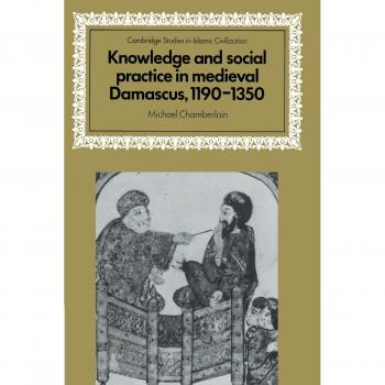 Knowledge and Social Practice in Medieval Damascus, 1190-1350