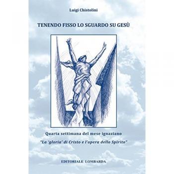 Tenendo fisso lo sguardo su Gesù. Quarta settimana del mese ignaziano. «La gloria di Cristo e l'opera dello Spirito»