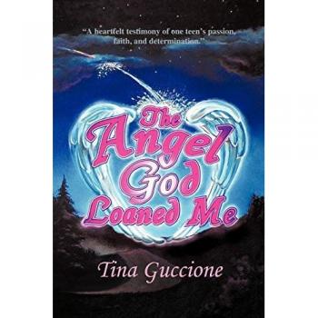The Angel God Loaned Me: A Heartfelt Testimony of One Teen's Passion, Faith, and Determination