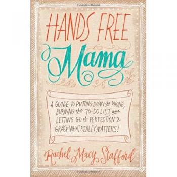 Hands Free Mama: A Guide to Putting Down the Phone, Burning the To-Do List, and Letting Go of Perfection to Grasp What Really Matters!
