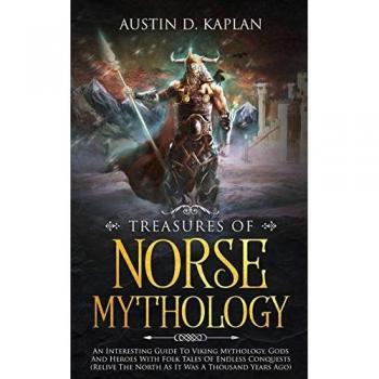 Treasures Of Norse Mythology: An Interesting Guide To Viking Mythology, Gods And Heroes With Folk Tales Of Endless Conquests (Relive The North As It Was A Thousand Years Ago)