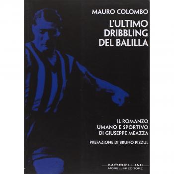 L'ultimo dribbling del Balilla. Il romanzo umano e sportivo di Giuseppe Meazza