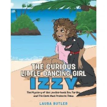 The Curious Little Dancing Girl Izzy: The Mystery of the Leatherback Sea Turtles and The Cove that Protects Them