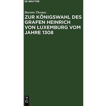 Zur Königswahl des Grafen Heinrich von Luxemburg vom Jahre 1308: Dissertation zur Erlangung der philosophischen Doctorwürde an der Universität Strassburg