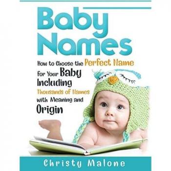 Baby Names: How to Choose the Perfect Name for Your Baby Including Thousands of Names with Meaning and Origin