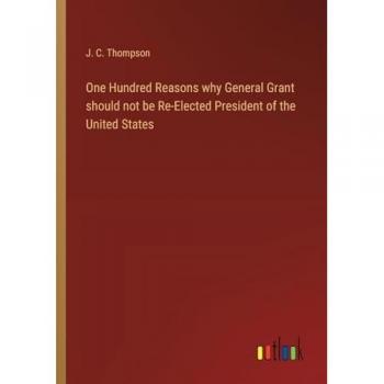 One Hundred Reasons why General Grant should not be Re-Elected President of the United States
