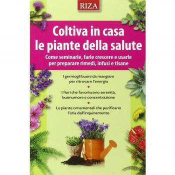 Coltiva in casa le piante dalla salute. Come seminarle, farle crescere e usarle per preparare rimedi, infusi e tisane