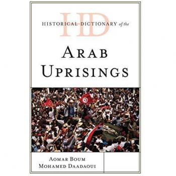 Historical Dictionary of the Arab Uprisings (Historical Dictionaries of War, Revolution, and Civil Unrest)