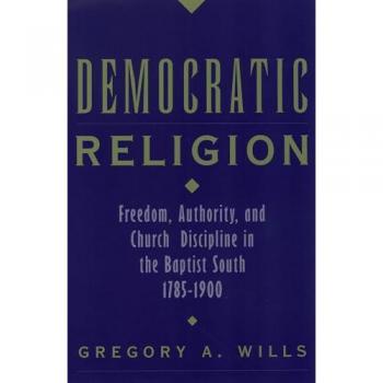 Wills, Gregory A.: Democratic Religion: Freedom, Authority, and Church Discipline in the Baptist South, 1785-1900