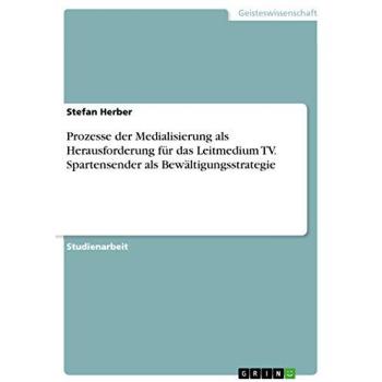 Prozesse der Medialisierung als Herausforderung für das Leitmedium TV. Spartensender als Bewältigungsstrategie