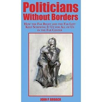 Politicians Without Borders: How the Far Right and the Far Left Keep Screwing It Up for All of Us in the Far Center