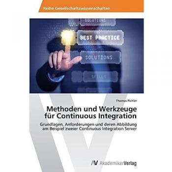 Methoden und Werkzeuge für Continuous Integration: Grundlagen, Anforderungen und deren Abbildung am Beispiel zweier Continuous Integration Server
