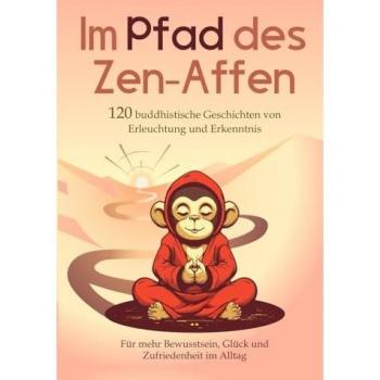 Im Pfad des Zen-Affen: 120 Buddhistische Geschichten von Erleuchtung und Erkenntnis | Für mehr Bewusstsein, Glück und Zufriedenheit im Alltag (1. Buddhismus Bücher)