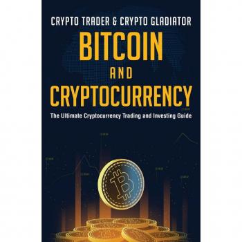 Bitcoin And Cryptocurrency: The Ultimate Cryptocurrency Trading And Investing Guide