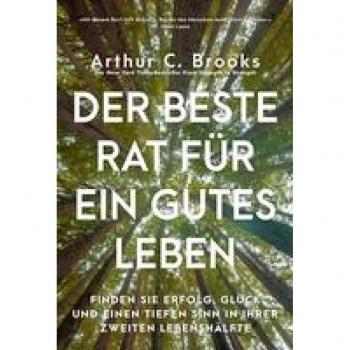 Der beste Rat für ein gutes Leben: Finden Sie Erfolg, Glück und einen tiefen Sinn in Ihrer zweiten Lebenshälfte
