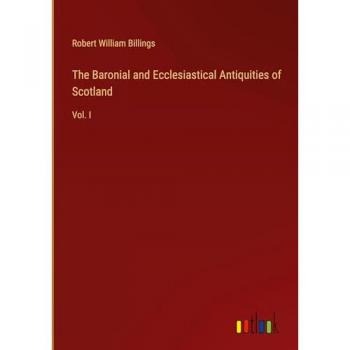 Billings, Robert William: The Baronial and Ecclesiastical Antiquities of Scotland