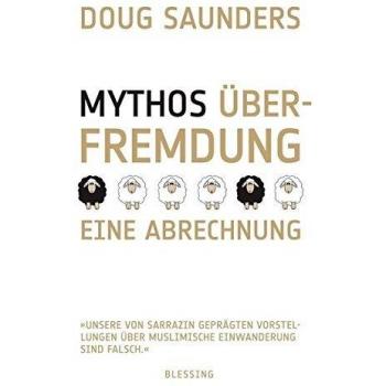 Douglas Saunders Mythos Überfremdung: Eine Abrechnung Unsere Von Sarrazin Geprägten ... Über Muslimische Einwanderung Sind Falsch.