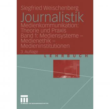 Journalistik. Theorie und Praxis aktueller Medienkommunikation: Bd. 1: Mediensysteme, Medienethik, Medieninstitutionen