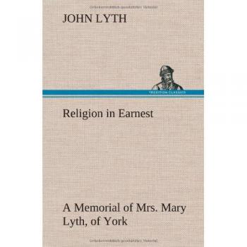 Religion in Earnest A Memorial of Mrs. Mary Lyth, of York