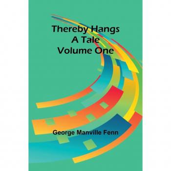 Fenn, George Manville: Thereby Hangs a Tale. Volume One