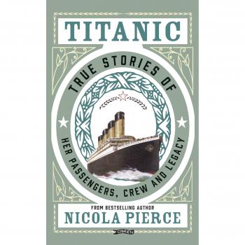 Titanic: True Stories of her Passengers, Crew and Legacy