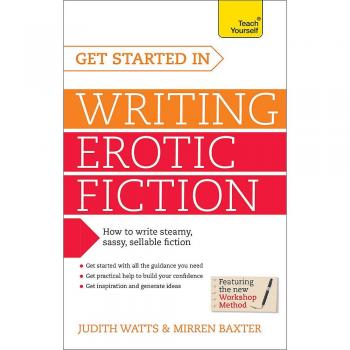 Get Started In Writing Erotic Fiction: How to write powerful, sexy and entertaining erotic fiction